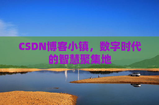 CSDN博客小镇,数字时代的智慧聚集地