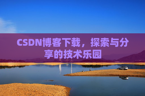CSDN博客下载,探索与分享的技术乐园 CSDN博客下载,探索与分享的技术乐园